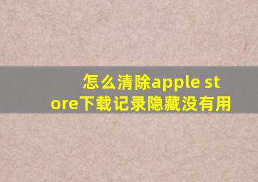 怎么清除apple store下载记录隐藏没有用